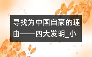 尋找為中國(guó)自豪的理由――四大發(fā)明_小學(xué)生作文:五年級(jí)