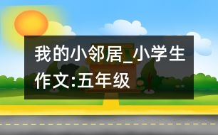 我的小鄰居_小學生作文:五年級