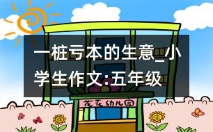 一樁“虧本”的生意_小學(xué)生作文:五年級(jí)