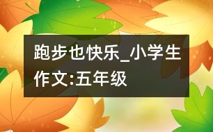 跑步也快樂_小學(xué)生作文:五年級