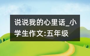 說說我的心里話_小學(xué)生作文:五年級