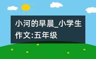 小河的早晨_小學(xué)生作文:五年級