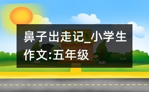 鼻子出走記_小學生作文:五年級