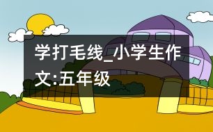 學打毛線_小學生作文:五年級