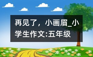 再見了，小畫眉_小學生作文:五年級