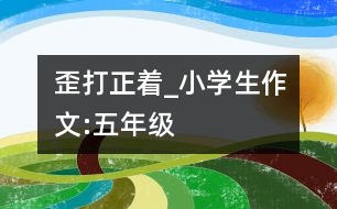 歪打正著_小學生作文:五年級