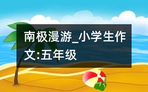 南極漫游_小學(xué)生作文:五年級