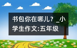 書包你在哪兒？_小學(xué)生作文:五年級(jí)