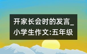 開(kāi)家長(zhǎng)會(huì)時(shí)的發(fā)言_小學(xué)生作文:五年級(jí)