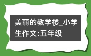 美麗的教學樓_小學生作文:五年級