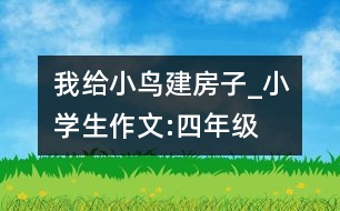 我給小鳥(niǎo)建房子_小學(xué)生作文:四年級(jí)