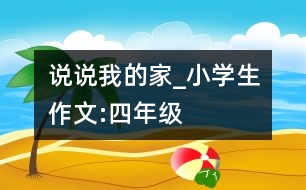 說說我的家_小學生作文:四年級