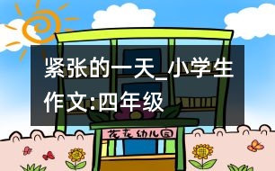 緊張的一天_小學生作文:四年級