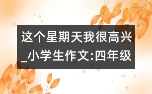 這個星期天我很高興_小學(xué)生作文:四年級