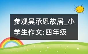 參觀吳承恩故居_小學生作文:四年級