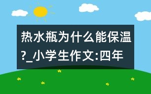 熱水瓶為什么能保溫?_小學(xué)生作文:四年級