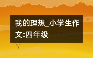 我的理想_小學(xué)生作文:四年級