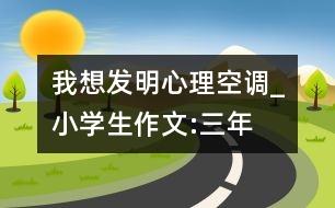 我想發(fā)明“心理空調(diào)”_小學生作文:三年級