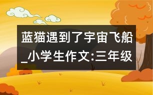 藍(lán)貓遇到了宇宙飛船_小學(xué)生作文:三年級(jí)