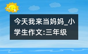 今天我來當(dāng)媽媽_小學(xué)生作文:三年級