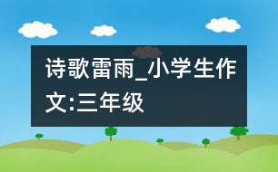 詩(shī)歌雷雨_小學(xué)生作文:三年級(jí)