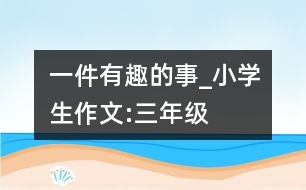 一件有趣的事_小學生作文:三年級