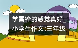 學雷鋒的感覺真好_小學生作文:三年級