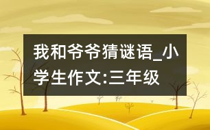 我和爺爺猜謎語_小學生作文:三年級