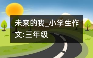 未來(lái)的我_小學(xué)生作文:三年級(jí)