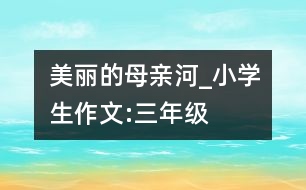 美麗的母親河_小學生作文:三年級