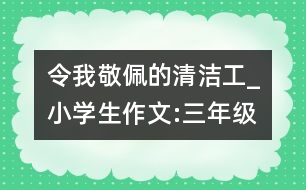 令我敬佩的清潔工_小學生作文:三年級