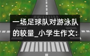 一場足球隊(duì)對游泳隊(duì)的較量_小學(xué)生作文:三年級