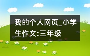 我的個(gè)人網(wǎng)頁_小學(xué)生作文:三年級(jí)