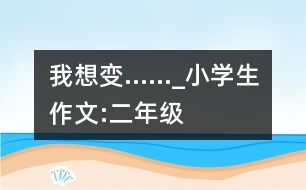 我想變……_小學(xué)生作文:二年級