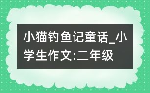 小貓釣魚記（童話）_小學(xué)生作文:二年級