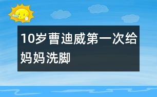 10歲曹迪威：第一次給媽媽洗腳