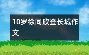 10歲徐同欣：登長(zhǎng)城（作文）