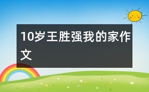 10歲王勝強(qiáng)：我的家（作文）