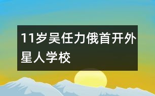 11歲吳任力：俄首開“外星人學校”