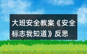 大班安全教案《安全標(biāo)志我知道》反思