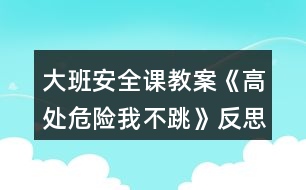 大班安全課教案《高處危險我不跳》反思