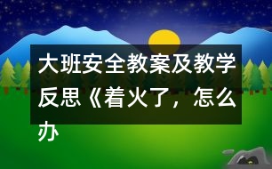 大班安全教案及教學(xué)反思《著火了，怎么辦》