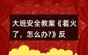 大班安全教案《“著火了，怎么辦?”》反思