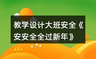 教學設計大班安全《安安全全過新年》