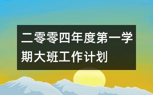 二零零四年度第一學(xué)期大班工作計劃