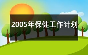 2005年保健工作計(jì)劃