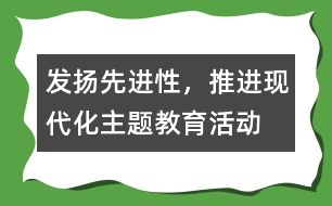 “發(fā)揚(yáng)先進(jìn)性，推進(jìn)現(xiàn)代化”主題教育活動工作總結(jié)