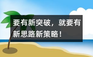 要有新突破，就要有新思路、新策略！