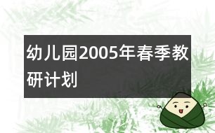 幼兒園2005年春季教研計(jì)劃