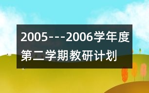 2005---2006學(xué)年度第二學(xué)期教研計(jì)劃